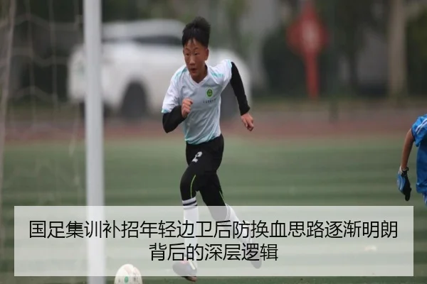 国足集训补招年轻边卫后防换血思路逐渐明朗背后的深层逻辑 | HaoboSports