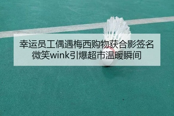 幸运员工偶遇梅西购物获合影签名 微笑wink引爆超市温暖瞬间 | HaoboSports