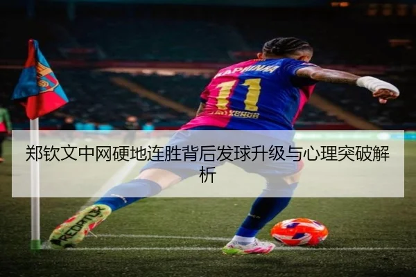 郑钦文中网硬地连胜背后发球升级与心理突破解析 | HaoboSports